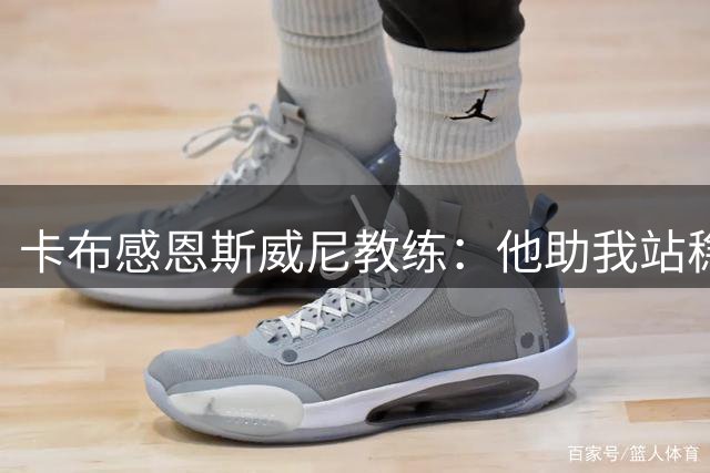 卡布感恩斯威尼教练：他助我站稳NBA赛场