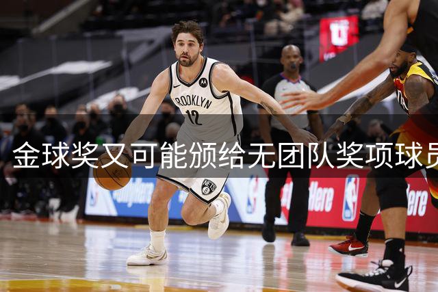 金球奖又可能颁给无团队奖项球员？已经13次这么做过，姆巴佩真的配吗？